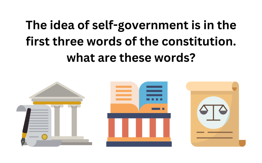The idea of self-government is in the first three words of the constitution. what are these words?