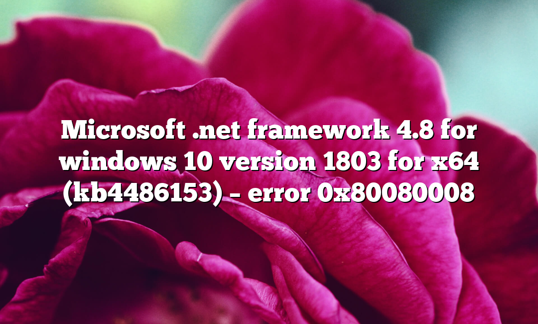 Microsoft .net framework 4.8 for windows 10 version 1803 for x64 (kb4486153) – error 0x80080008