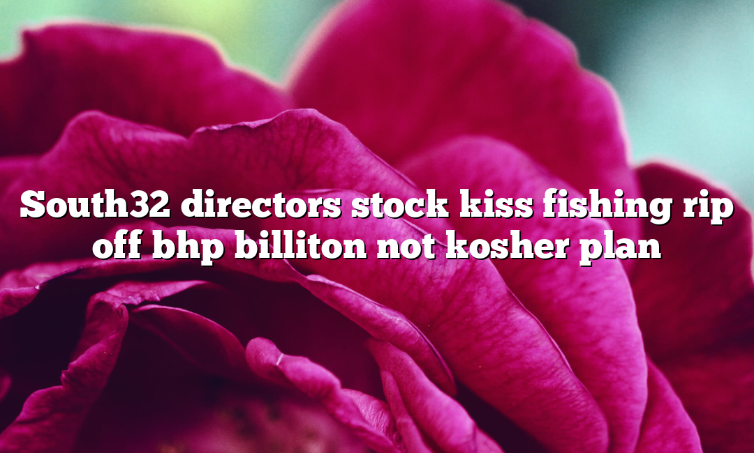 South32 directors stock kiss fishing rip off bhp billiton not kosher plan