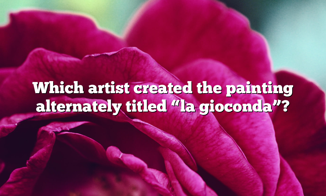 Which artist created the painting alternately titled “la gioconda”?