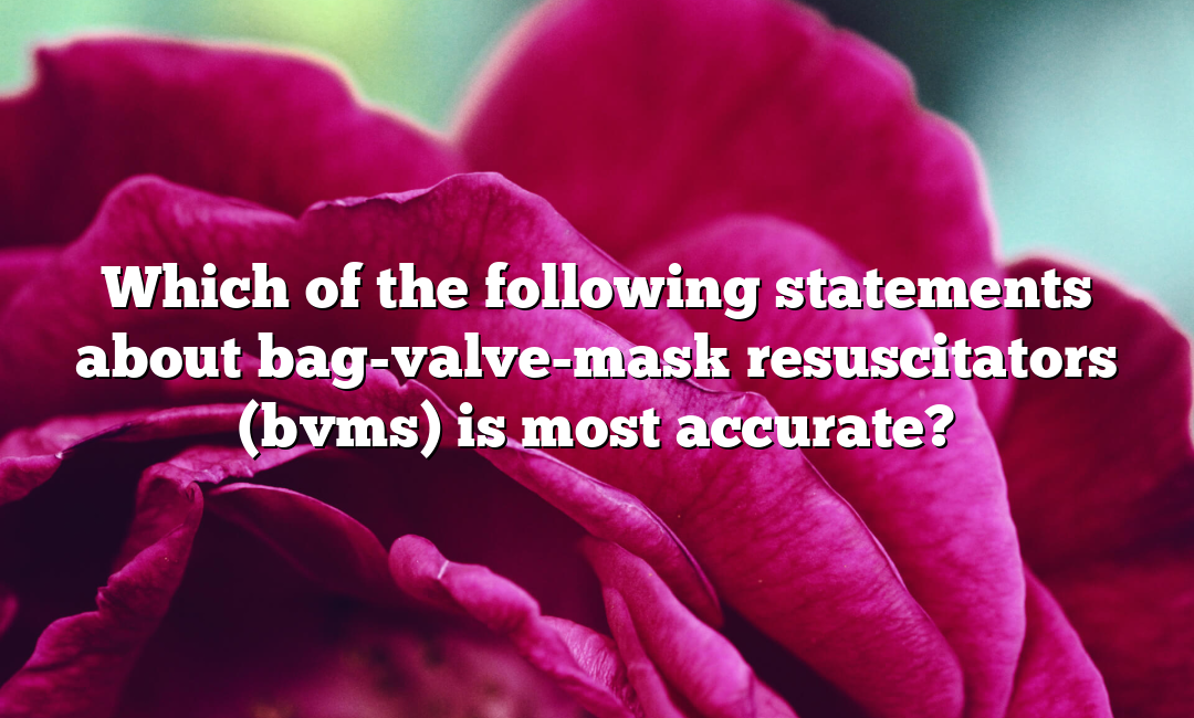 Which of the following statements about bag-valve-mask resuscitators (bvms) is most accurate?
