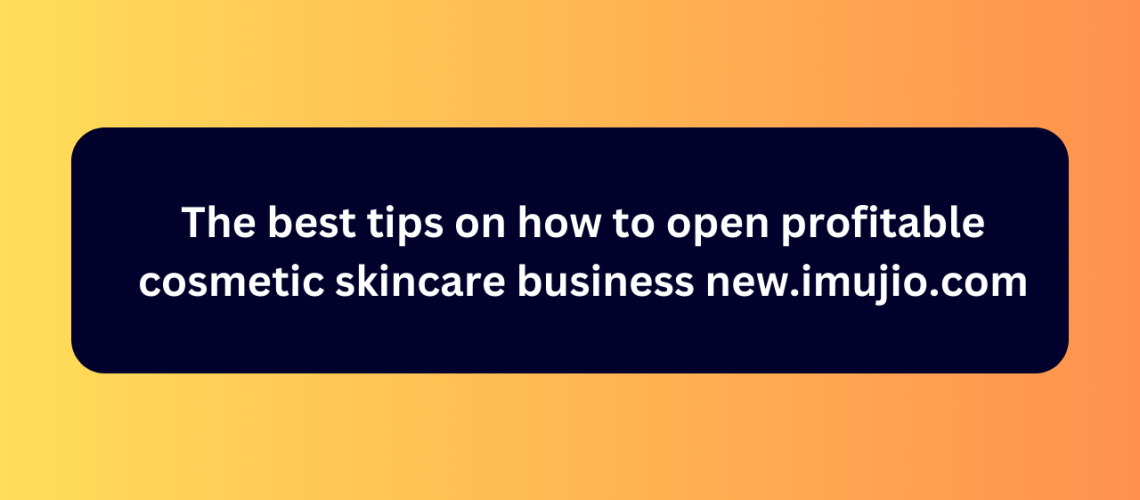 The best tips on how to open profitable cosmetic skincare business new.imujio.com