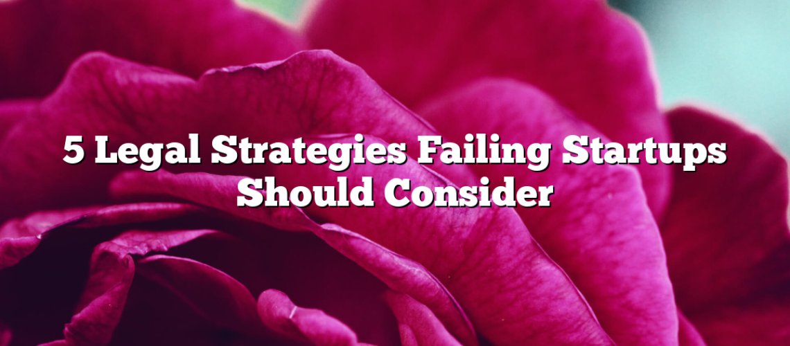 5 Legal Strategies Failing Startups Should Consider