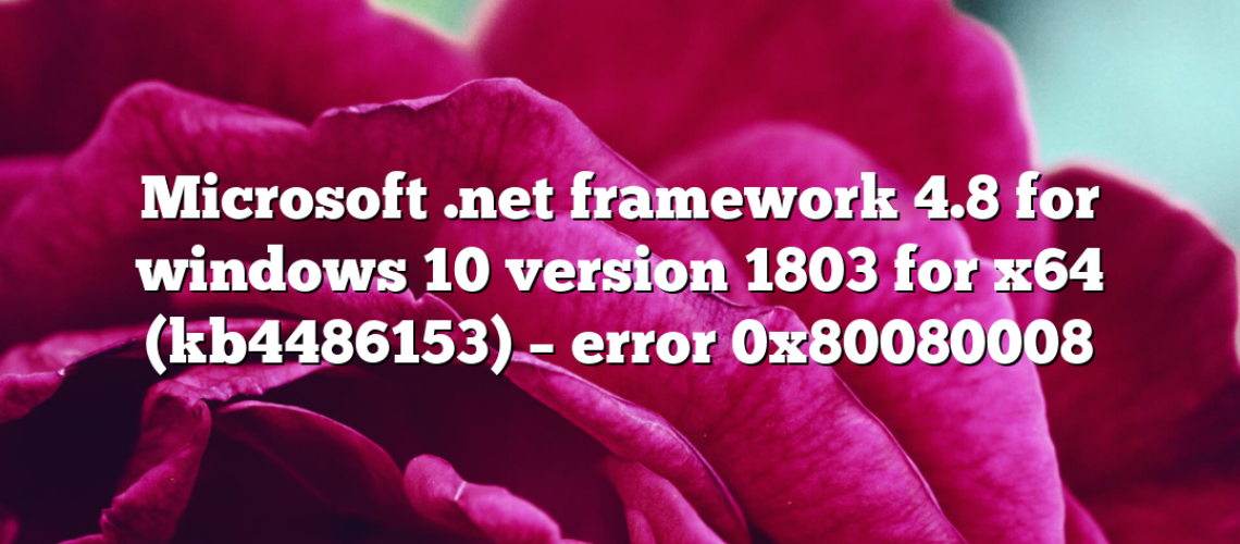 Microsoft .net framework 4.8 for windows 10 version 1803 for x64 (kb4486153) – error 0x80080008