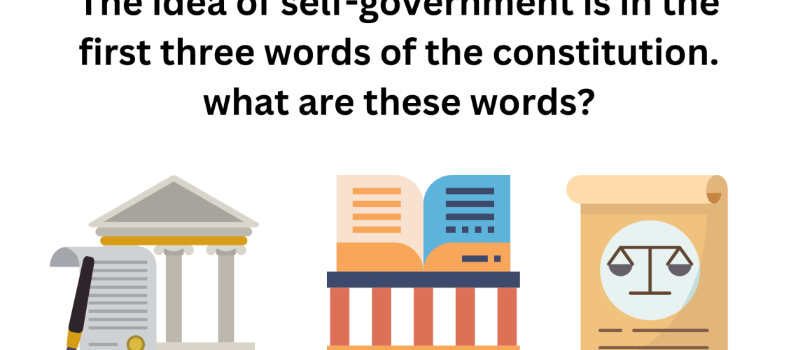 The idea of self-government is in the first three words of the constitution. what are these words?