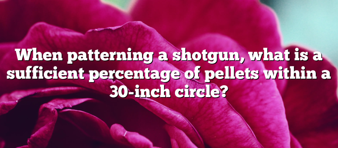 When patterning a shotgun, what is a sufficient percentage of pellets within a 30-inch circle?